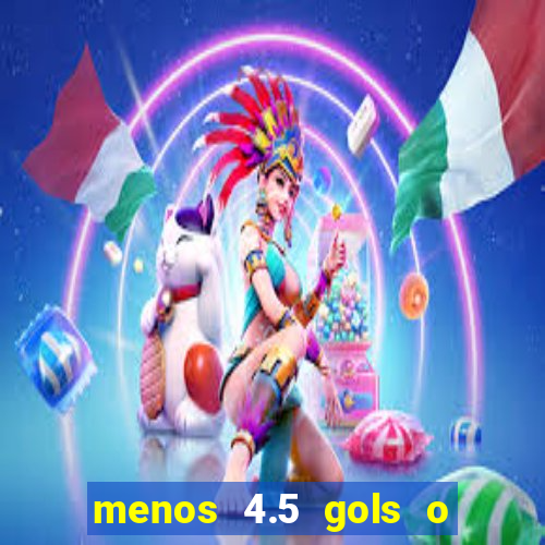 menos 4.5 gols o que significa